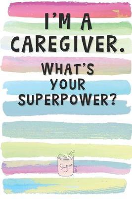 I'm a Caregiver. What's Your Superpower?: Blank Lined Notebook Journal Gift for Nurse, Midwife, Hospital Aide