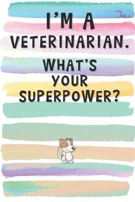 I'm a Veterinarian. What's Your Superpower?: Blank Lined Notebook Journal Gift for Animal Lover, Doctor, Friend