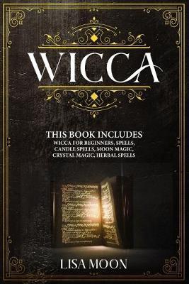 Wicca: This Book Includes: Wicca For Beginners, Spells, Candle Spells, Moon Magic, Crystal Magic, Herbal Spells