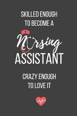 Skilled Enough to Become a Nursing Assistant Crazy Enough to Love It: Lined Journal - Nursing Assistant Notebook - A Great Gift for Medical Professional