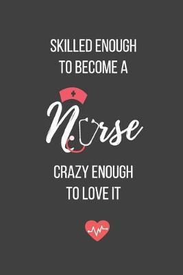 Skilled Enough to Become a Nurse Crazy Enough to Love It: Lined Journal - Nurse Notebook - A Great Gift for Medical Professional