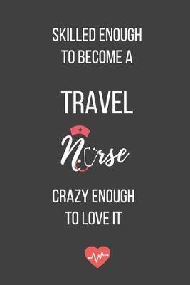 Skilled Enough to Become a Travel Nurse Crazy Enough to Love It: Lined Journal - Travel Nurse Notebook - A Great Gift for Medical Professional