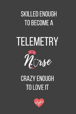 Skilled Enough to Become a Telemetry Nurse Crazy Enough to Love It: Lined Journal - Telemetry Nurse Notebook - A Great Gift for Medical Professional
