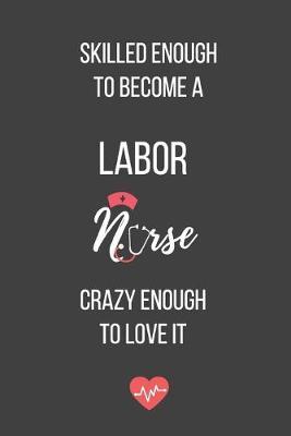 Skilled Enough to Become a Labor Nurse Crazy Enough to Love It: Lined Journal - Labor Nurse Notebook - A Great Gift for Medical Professional