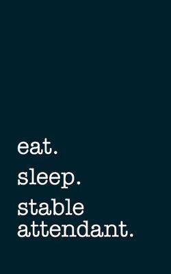 eat. sleep. stable attendant. - Lined Notebook: Writing Journal