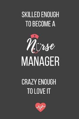 Skilled Enough to Become a Nurse Manager Crazy Enough to Love It: Lined Journal - Nurse Manager Notebook - A Great Gift for Medical Professional