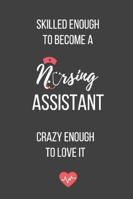 Skilled Enough to Become a Nursing Assistant Crazy Enough to Love It: Lined Journal - Nursing Assistant Notebook - A Great Gift for Medical Professional