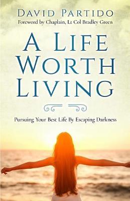 A Life Worth Living: Pursuing Your Best Life By Escaping Darkness