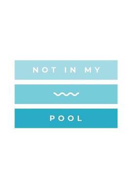 Not In My Pool: Notebook / Simple Blank Lined Writing Journal / Swimmers / Swimming Pool Lovers / Fans / Practice / Training / Coaching / Personal Records / Watersports / Workbook / Diary / Planner / Log / Study / Organiser / Motivation / Work / Gift