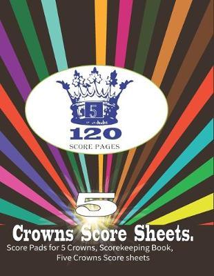 5 Crowns score sheets: Five Crowns Score Sheet Score Keeping Book Personal Score Sheets Note for Scorekeeping Tracking Score Five Crowns Game Record Keeper Book ... Score Card Size:8.5 x 11 - 100 Pages