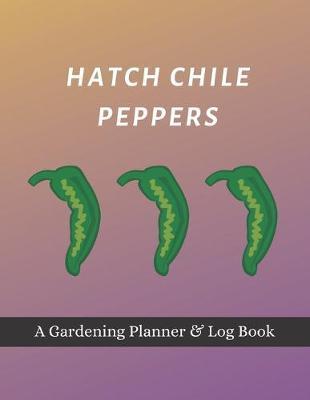 Hatch Chile Peppers: A Gardening Planner & Log Book: Perfect Must Have Gift For All Gardeners Enthusiasts (Monthly Planner, Budget Tracker, Record Plants)
