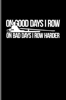 On Good Days I Row On Bad Days I Row Harder: Rowing Sport Journal - Notebook - Workbook For Rower, Quadruple Skulls, Rowing Machine & World Championship Fans - 6x9 - 100 Blank Lined Pages