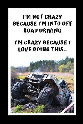 I'm Not Crazy Because I'm Into Off Road Driving. I'm Crazy Because I Love Doing This: Themed Novelty Lined Notebook / Journal To Write In Perfect Gift Item (6 x 9 inches)