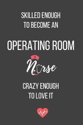 Skilled Enough to Become an Operating Room Nurse Crazy Enough to Love It: Lined Journal - Operating Room Nurse Notebook - Great Gift for Operating Room Nurse