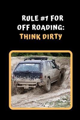 Rule #1 For Off Road Driving: Think Dirty: Themed Novelty Lined Notebook / Journal To Write In Perfect Gift Item (6 x 9 inches)