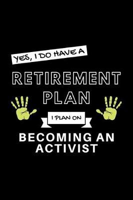 Yes, I Do Have A Retirement Plan I Plan On Becoming An Activist: Funny Retiring Activism Enthusiast Simple Journal Composition Notebook (6  x 9 ) 120 Blank Lined Pages