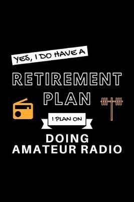 Yes, I Do Have A Retirement Plan I Plan On Doing Amatuer Radio: Funny Retiring Ham Radio Enthusiast Simple Journal Composition Notebook (6  x 9 ) 120 Blank Lined Pages