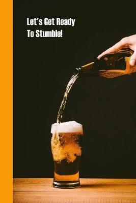 Let's Get Ready To Stumble!: 6 x 9 inch 120 Pages Lined Journal, Diary and Notebook for People Who Love To Taste, Drink or Make Beer
