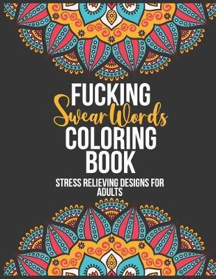 Fucking Swear Words Coloring Book: Stress Relieving Coloring Book For Adults - 30 Fun Curse Word To Color and Relaxation