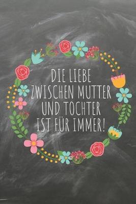 Die Liebe zwischen Mutter und Tochter ist fur immer!: Das linierte Notizbuch in ca. A5 Format im coolen Schiefer Style. Dein Liebesstatement fur Mutter zum Muttertag, Geburtstag, Weihnachten oder Valentinstag.
