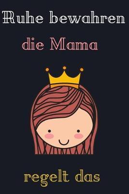 Ruhe bewahren, die Mama regelt das.: Das linierte susse Notizbuch in ca. A5 Format fur die beste Mutter, die alles im Griff hat. Perfektes Geschenk fur Mama zum Muttertag, Geburtstag, Weihnachten oder Valentinstag.