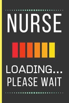 Nurse Loading Please Wait: Nurse Gifts: Funny Novelty Lined Notebook / Journal To Write In (6 x 9)