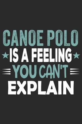 Canoe Polo Is A Feeling You Can't Explain: Funny Cool Canoe Polo Journal - Notebook - Workbook Diary - Planner-6x9 - 120 Blank Pages With An Awesome Comic Quote On The Cover. Cute Gift For for Canoe Polo Canoeists, Teams, Clubs, Fans