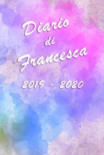 Agenda Scuola 2019 - 2020 - Francesca: Mensile - Settimanale - Giornaliera - Settembre 2019 - Agosto 2020 - Obiettivi - Rubrica - Orario Lezioni - Appunti - Priorita - Elegante copertina con un bellissimo effetto acquerello