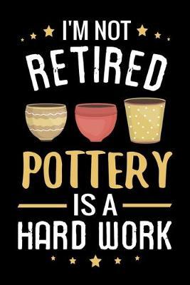 I'm not Retired Pottery is a Hard Work: Pottery Project Book - 80 Project Sheets to Record your Ceramic Work - Gift for Potters, Grandpas & Grandmas