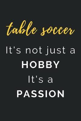 Table Soccer It's not just a Hobby It's a Passion: Journal / Notebook / Diary / Unique Greeting Card Alternative / Gift for Table Soccer lovers