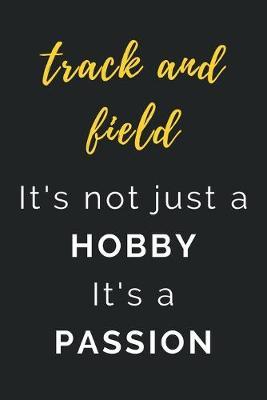 Track and Field It's not just a Hobby It's a Passion: Journal / Notebook / Diary / Unique Greeting Card Alternative / Gift for Track and Field lovers