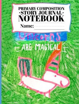 Primary Composition Story Journal Notebook: Creative Writing Tablet for Children Grade Level Kindergarten - 2nd grade and Cover Featuring an Illustration of a Pretty Pink Unicorn and saying 'Unicorns are Magical'