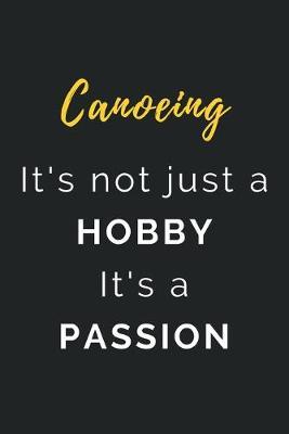 Canoeing It's not just a Hobby It's a Passion: Journal / Notebook / Diary / Unique Greeting Card Alternative / Gift for Canoeing lovers