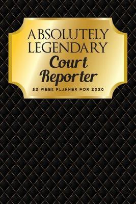 Absolutely Legendary Court Reporter: 52 Week Planner 2020