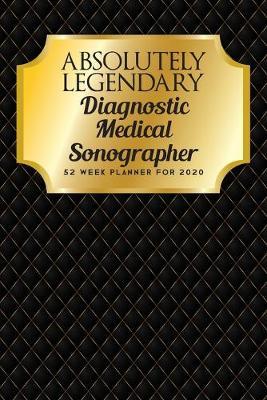 Absolutely Legendary Diagnostic Medical Sonographer: 52 Week Planner 2020