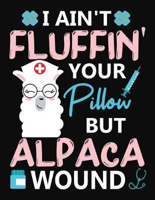 I Ain't Fluffin' Your Pillow But Alpaca Wound: A Journal notebook, Memories, Perfect for Notes, Journaling, Graduation Gift for Nurses, Doctors, Great as Nurse Journal/Organizer/Practitioner Gift.