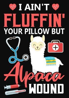I Ain't Fluffin' Your Pillow But Alpaca Wound: A Journal notebook, Memories, Perfect for Notes, Journaling, Graduation Gift for Nurses, Doctors, Great as Nurse Journal/Organizer/Practitioner Gift.