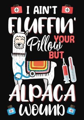 I Ain't Fluffin' Your Pillow But Alpaca Wound: A Journal notebook, Memories, Perfect for Notes, Journaling, Graduation Gift for Nurses, Doctors, Great as Nurse Journal/Organizer/Practitioner Gift.