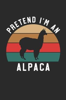 Alpaca Notebook - Pretend I'm An Alpaca Journal - Alpaca Gift for Animal Lovers - Alpaca Diary: Medium College-Ruled Journey Diary, 110 page, Lined, 6x9 (15.2 x 22.9 cm)