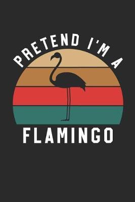 Flamingo Notebook - Pretend I'm A Flamingo Journal - Flamingo Gift for Animal Lovers - Flamingo Diary: Medium College-Ruled Journey Diary, 110 page, Lined, 6x9 (15.2 x 22.9 cm)