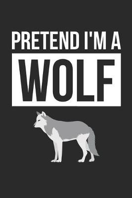 Wolf Notebook - Pretend I'm A Wolf Journal - Wolf Gift for Animal Lovers - Wolf Diary: Medium College-Ruled Journey Diary, 110 page, Lined, 6x9 (15.2 x 22.9 cm)