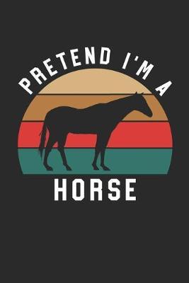 Horse Notebook - Pretend I'm A Horse Journal - Horse Gift for Animal Lovers - Horse Diary: Medium College-Ruled Journey Diary, 110 page, Lined, 6x9 (15.2 x 22.9 cm)