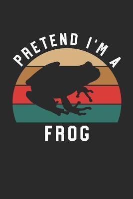 Frog Notebook - Pretend I'm A Frog Journal - Frog Gift for Animal Lovers - Frog Diary: Medium College-Ruled Journey Diary, 110 page, Lined, 6x9 (15.2 x 22.9 cm)