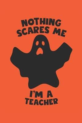 Teacher Halloween Notebook - Nothing Scares Me I'm A Teacher Journal - Halloween Gift for Teacher - Teacher Diary: Medium College-Ruled Journey Diary, 110 page, Lined, 6x9 (15.2 x 22.9 cm)