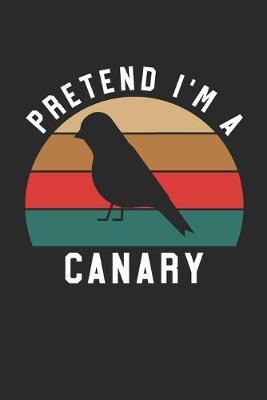 Canary Notebook - Pretend I'm A Canary Journal - Canary Gift for Animal Lovers - Canary Diary: Medium College-Ruled Journey Diary, 110 page, Lined, 6x9 (15.2 x 22.9 cm)