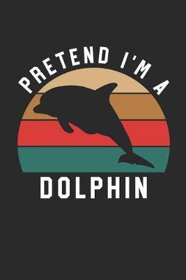 Dolphin Notebook - Pretend I'm A Dolphin Journal - Dolphin Gift for Animal Lovers - Dolphin Diary: Medium College-Ruled Journey Diary, 110 page, Lined, 6x9 (15.2 x 22.9 cm)