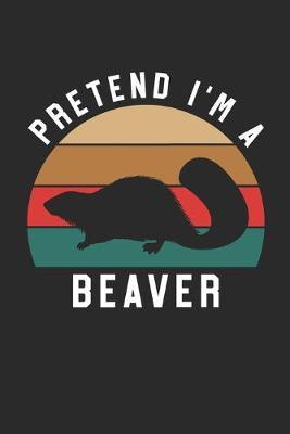 Beaver Notebook - Pretend I'm A Beaver Journal - Beaver Gift for Animal Lovers - Beaver Diary: Medium College-Ruled Journey Diary, 110 page, Lined, 6x9 (15.2 x 22.9 cm)