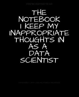 The Notebook I Keep My Inappropriate Thoughts In As A Data scientist: BLANK - JOURNAL - NOTEBOOK - COLLEGE RULE LINED - 7.5  X 9.25  -150 pages: Funny novelty gag gift diary, scrapbook for note taking or doodling in for men and women