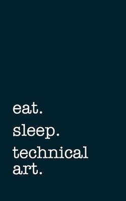 eat. sleep. technical art. - Lined Notebook: Writing Journal