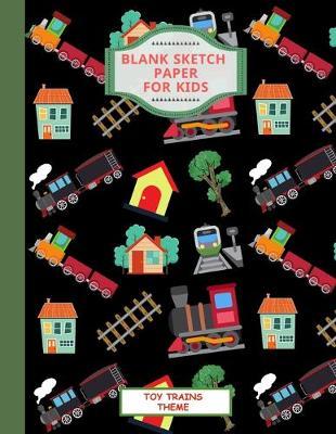 Blank Sketch Paper For Kids. Toy Trains Theme: Practice And Learn How To Draw On This Large Size 8.5 x11  Book. For Fun And Schoolwork.